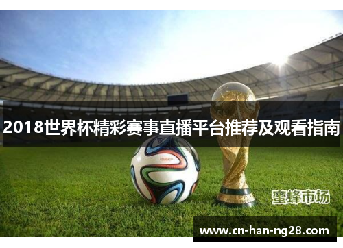 2018世界杯精彩赛事直播平台推荐及观看指南 2018世界杯精彩赛事直播平台推荐及观看指南