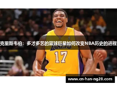 克里斯韦伯：多才多艺的篮球巨星如何改变NBA历史的进程