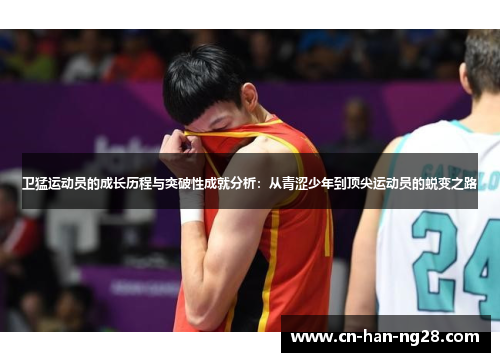 卫猛运动员的成长历程与突破性成就分析：从青涩少年到顶尖运动员的蜕变之路