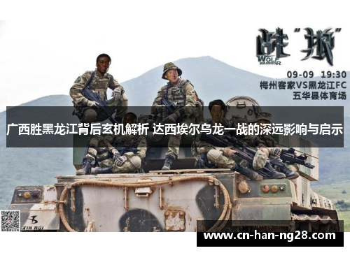广西胜黑龙江背后玄机解析 达西埃尔乌龙一战的深远影响与启示 广西胜黑龙江背后玄机解析 达西埃尔乌龙一战的深远影响与启示