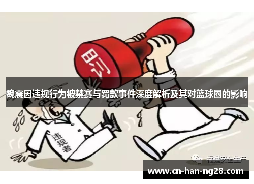 魏震因违规行为被禁赛与罚款事件深度解析及其对篮球圈的影响