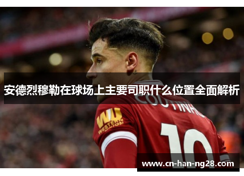 安德烈穆勒在球场上主要司职什么位置全面解析 安德烈穆勒在球场上主要司职什么位置全面解析