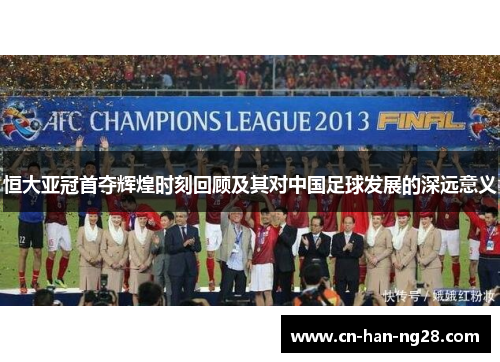 恒大亚冠首夺辉煌时刻回顾及其对中国足球发展的深远意义