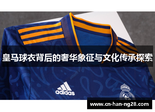皇马球衣背后的奢华象征与文化传承探索
