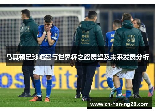 马其顿足球崛起与世界杯之路展望及未来发展分析 马其顿足球崛起与世界杯之路展望及未来发展分析