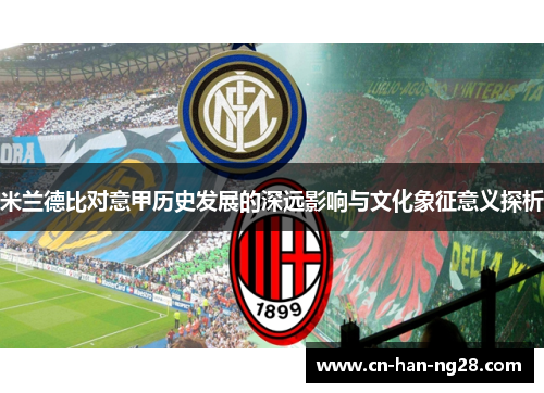 米兰德比对意甲历史发展的深远影响与文化象征意义探析