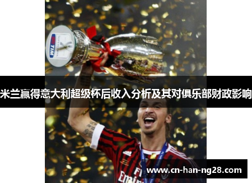 米兰赢得意大利超级杯后收入分析及其对俱乐部财政影响
