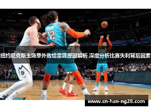 纽约尼克斯主场意外败给雷霆原因解析 深度分析比赛失利背后因素 纽约尼克斯主场意外败给雷霆原因解析 深度分析比赛失利背后因素