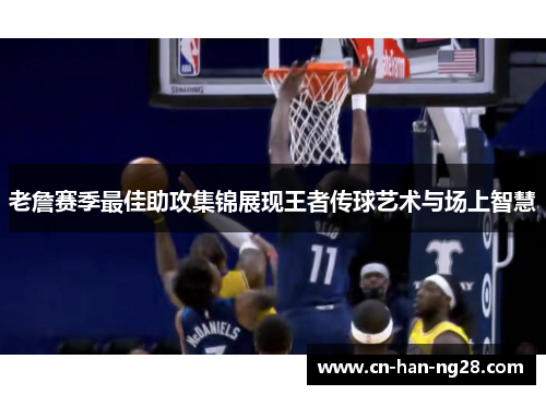 老詹赛季最佳助攻集锦展现王者传球艺术与场上智慧 老詹赛季最佳助攻集锦展现王者传球艺术与场上智慧
