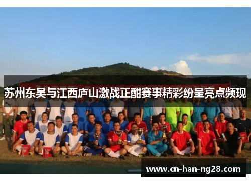 苏州东吴与江西庐山激战正酣赛事精彩纷呈亮点频现 苏州东吴与江西庐山激战正酣赛事精彩纷呈亮点频现