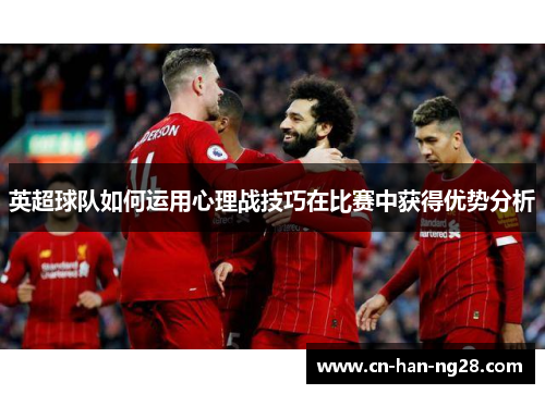 英超球队如何运用心理战技巧在比赛中获得优势分析 英超球队如何运用心理战技巧在比赛中获得优势分析