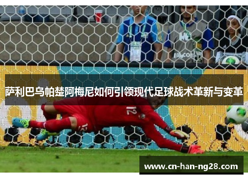 萨利巴乌帕楚阿梅尼如何引领现代足球战术革新与变革