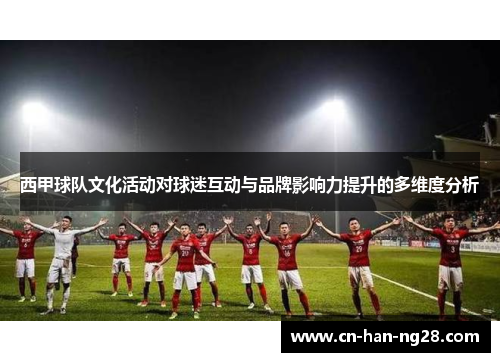 西甲球队文化活动对球迷互动与品牌影响力提升的多维度分析