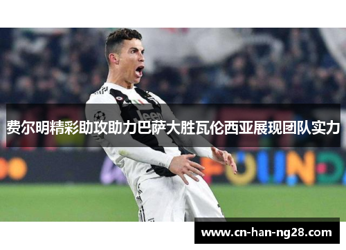 费尔明精彩助攻助力巴萨大胜瓦伦西亚展现团队实力