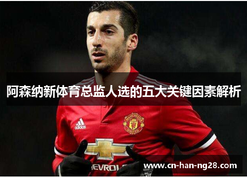 阿森纳新体育总监人选的五大关键因素解析