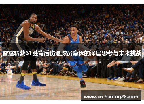 雷霆斩获61胜背后伤退球员隐忧的深层思考与未来挑战 雷霆斩获61胜背后伤退球员隐忧的深层思考与未来挑战
