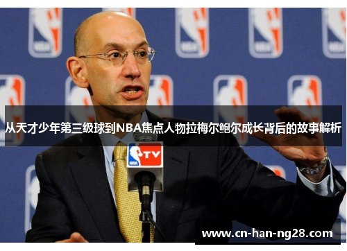 从天才少年第三级球到NBA焦点人物拉梅尔鲍尔成长背后的故事解析