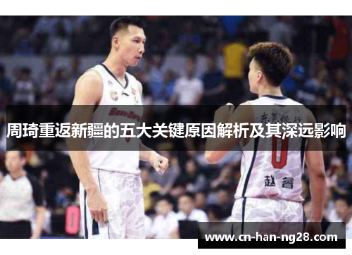 周琦重返新疆的五大关键原因解析及其深远影响