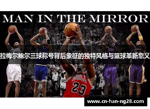 拉梅尔鲍尔三球称号背后象征的独特风格与篮球革新意义