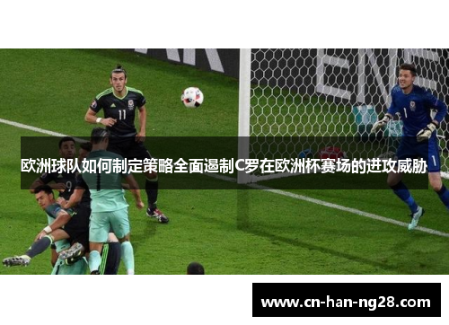 欧洲球队如何制定策略全面遏制C罗在欧洲杯赛场的进攻威胁