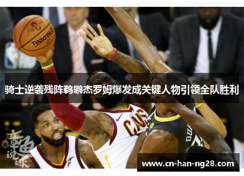 骑士逆袭残阵鹈鹕杰罗姆爆发成关键人物引领全队胜利