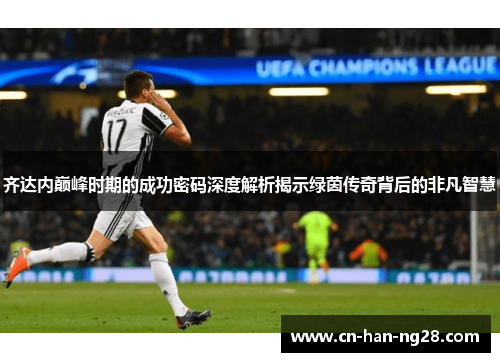 齐达内巅峰时期的成功密码深度解析揭示绿茵传奇背后的非凡智慧