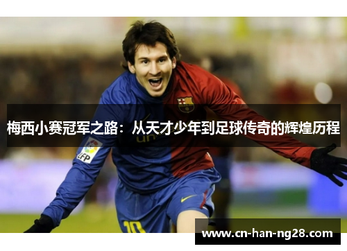 梅西小赛冠军之路:从天才少年到足球传奇的辉煌历程 梅西小赛冠军之路:从天才少年到足球传奇的辉煌历程