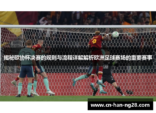 揭秘欧协杯决赛的规则与流程详解解析欧洲足球赛场的重要赛事 揭秘欧协杯决赛的规则与流程详解解析欧洲足球赛场的重要赛事