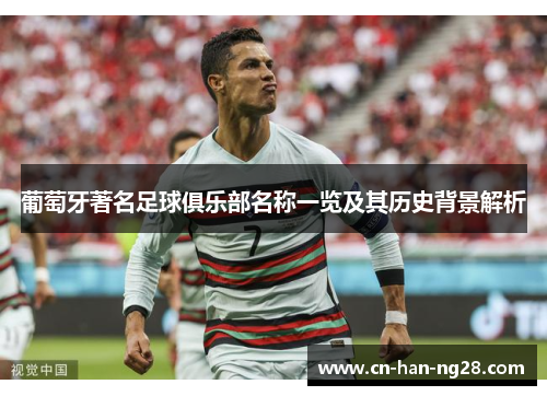 葡萄牙著名足球俱乐部名称一览及其历史背景解析 葡萄牙著名足球俱乐部名称一览及其历史背景解析