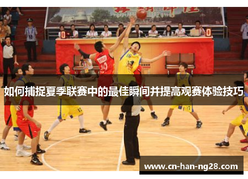 如何捕捉夏季联赛中的最佳瞬间并提高观赛体验技巧 如何捕捉夏季联赛中的最佳瞬间并提高观赛体验技巧
