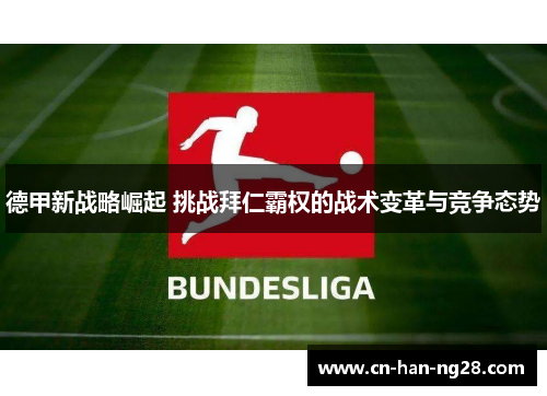 德甲新战略崛起 挑战拜仁霸权的战术变革与竞争态势 德甲新战略崛起 挑战拜仁霸权的战术变革与竞争态势