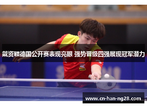 戴资颖德国公开赛表现亮眼 强势晋级四强展现冠军潜力