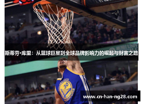 斯蒂芬·库里:从篮球巨星到全球品牌影响力的崛起与财富之路 斯蒂芬·库里:从篮球巨星到全球品牌影响力的崛起与财富之路