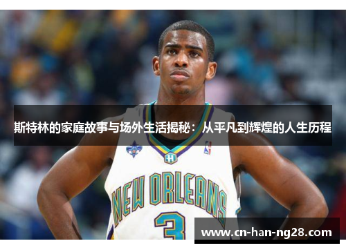 斯特林的家庭故事与场外生活揭秘：从平凡到辉煌的人生历程