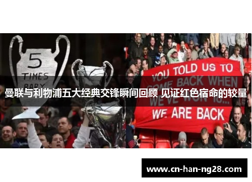 曼联与利物浦五大经典交锋瞬间回顾 见证红色宿命的较量 曼联与利物浦五大经典交锋瞬间回顾 见证红色宿命的较量