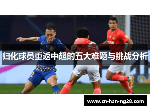 归化球员重返中超的五大难题与挑战分析