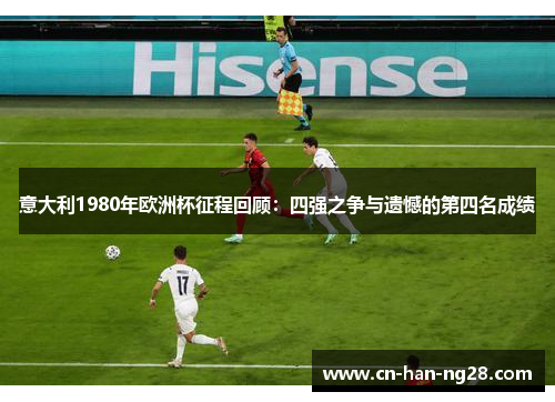 意大利1980年欧洲杯征程回顾：四强之争与遗憾的第四名成绩