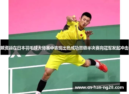戴资颖在日本羽毛球大师赛中表现出色成功晋级半决赛向冠军发起冲击