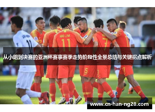 从小组到决赛的亚洲杯赛事赛季走势阶段性全景总结与关键拐点解析