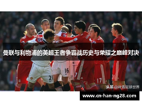 曼联与利物浦的英超王者争霸战历史与荣耀之巅峰对决