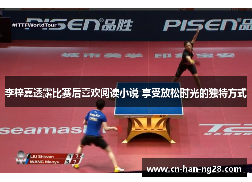 李梓嘉透露比赛后喜欢阅读小说 享受放松时光的独特方式