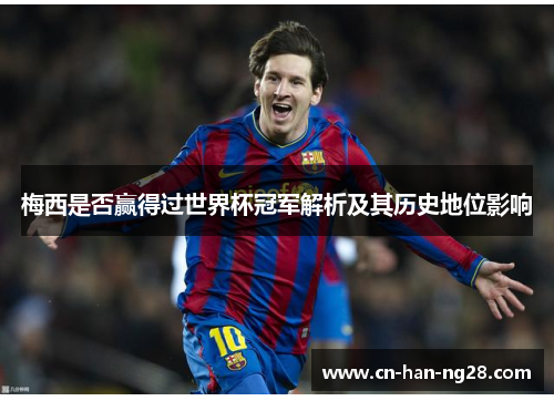 梅西是否赢得过世界杯冠军解析及其历史地位影响