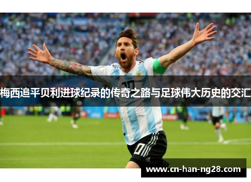 梅西追平贝利进球纪录的传奇之路与足球伟大历史的交汇
