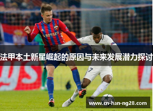 法甲本土新星崛起的原因与未来发展潜力探讨