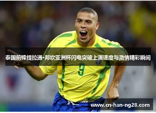 泰国前锋提拉通·邦坎亚洲杯闪电突破上演速度与激情精彩瞬间