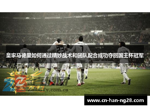 皇家马德里如何通过精妙战术和团队配合成功夺回国王杯冠军