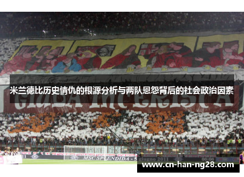 米兰德比历史情仇的根源分析与两队恩怨背后的社会政治因素