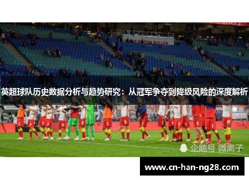 英超球队历史数据分析与趋势研究：从冠军争夺到降级风险的深度解析