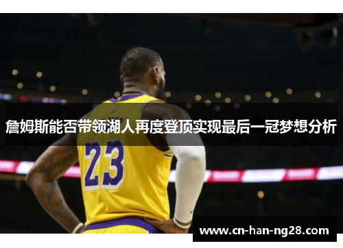 詹姆斯能否带领湖人再度登顶实现最后一冠梦想分析