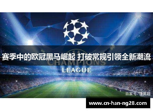 赛季中的欧冠黑马崛起 打破常规引领全新潮流 赛季中的欧冠黑马崛起 打破常规引领全新潮流